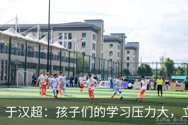 于汉超：孩子们的学习压力大，立足足球增强运动意识