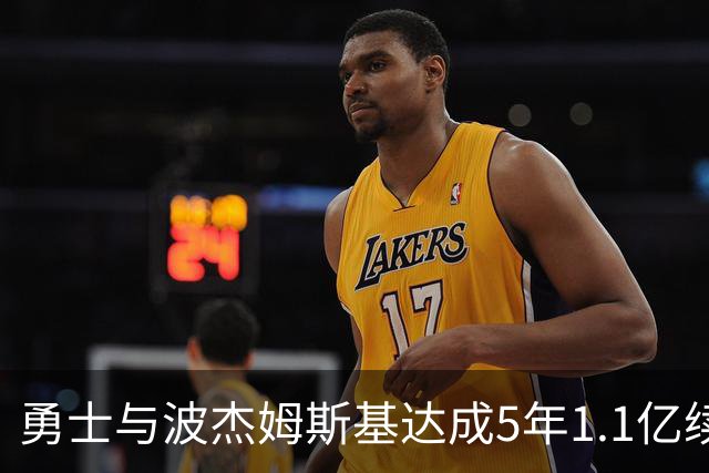 勇士与波杰姆斯基达成5年1.1亿续约，ESPN评级B-因合同年限