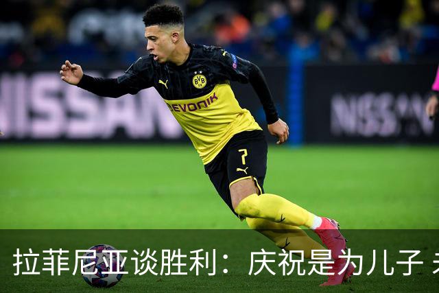 拉菲尼亚谈胜利：庆祝是为儿子 未来表现取决于球队