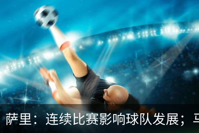 萨里：连续比赛影响球队发展；马伦将成为我们的大麻烦
