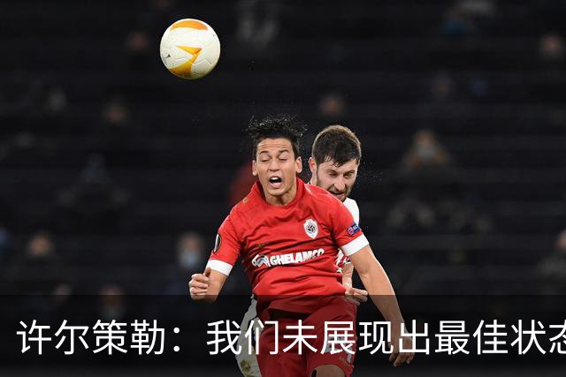 许尔策勒：我们未展现出最佳状态，需提高传中精准度和进攻站位